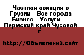 Частная авиация в Грузии - Все города Бизнес » Услуги   . Пермский край,Чусовой г.